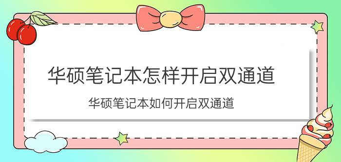 华硕笔记本怎样开启双通道 华硕笔记本如何开启双通道？